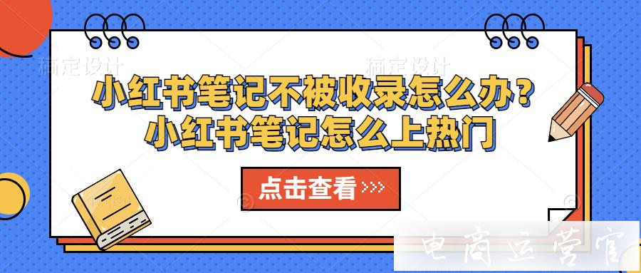 小紅書筆記不被收錄怎么辦?小紅書筆記怎么上熱門